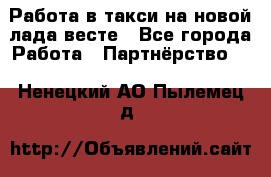 Работа в такси на новой лада весте - Все города Работа » Партнёрство   . Ненецкий АО,Пылемец д.